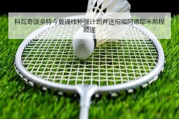 科瓦奇谈多特今夏锋线补强计划并送祝福阿德耶米前程顺遂